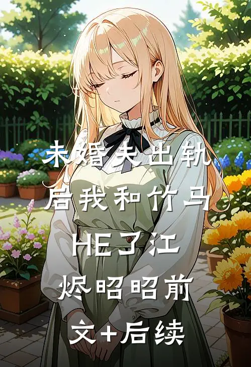 未婚夫出轨后我和竹马HE了江烬昭昭前文+后续