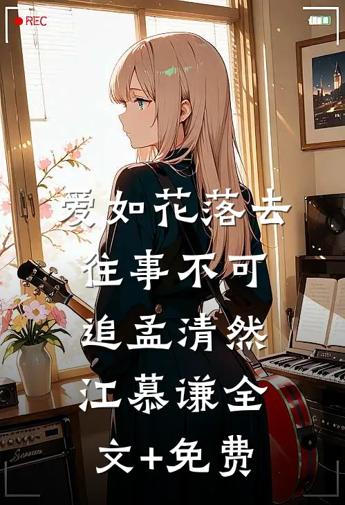爱如花落去，往事不可追孟清然江慕谦全文+免费