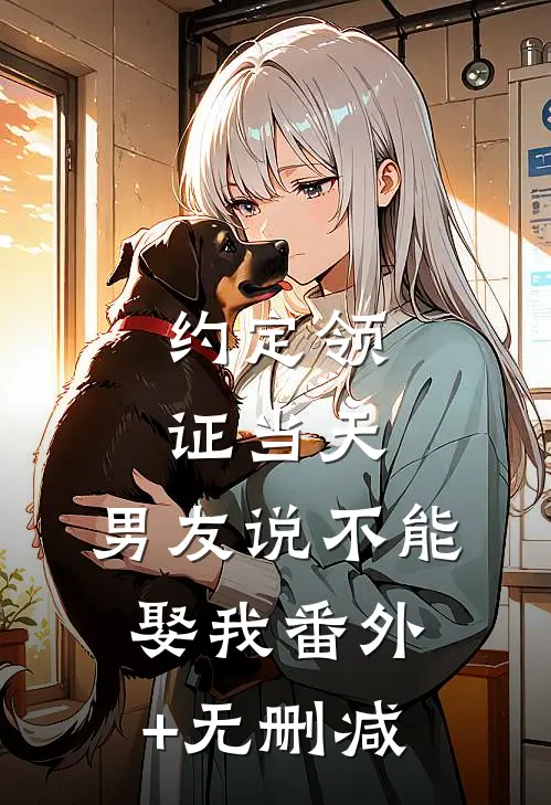约定领证当天，男友说不能娶我番外+无删减