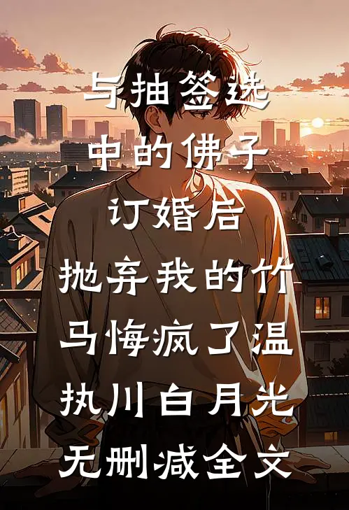 与抽签选中的佛子订婚后，抛弃我的竹马悔疯了温执川白月光无删减全文