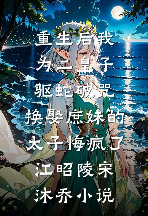 重生后我为二皇子驱蛇破咒，换娶庶妹的太子悔疯了江昭陵宋沐乔小说