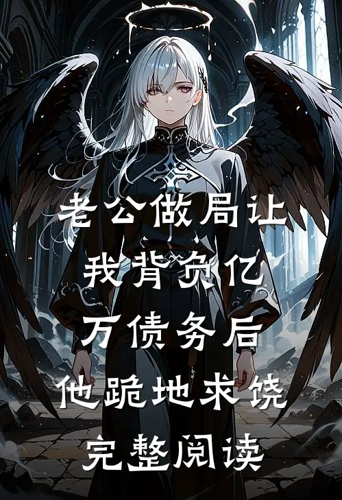 老公做局让我背负亿万债务后，他跪地求饶完整阅读