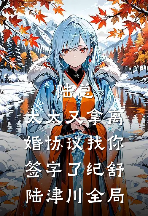 陆总，太太又拿离婚协议找你签字了纪舒陆津川全局