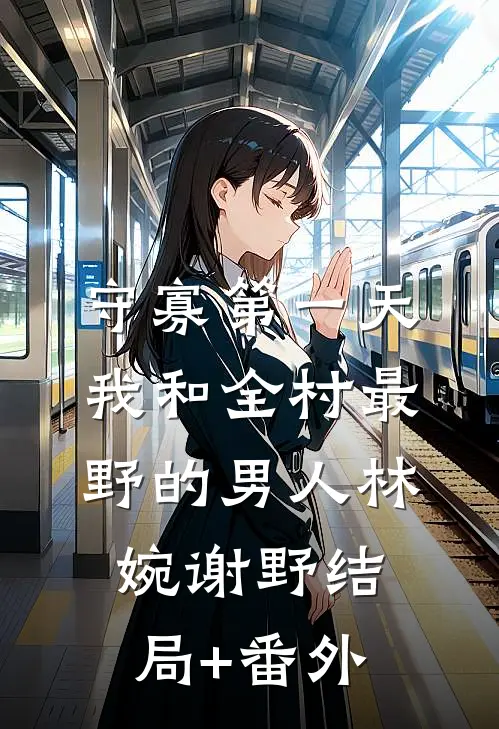 守寡第一天，我和全村最野的男人林婉谢野结局+番外