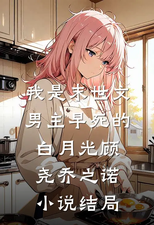 我是末世文男主早死的白月光顾尧乔之诺小说结局