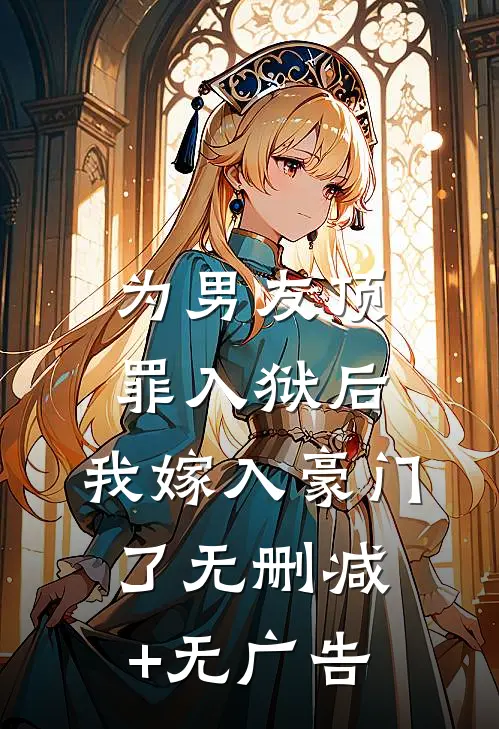 为男友顶罪入狱后，我嫁入豪门了无删减+无广告