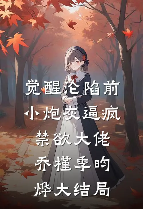 觉醒沦陷前，小炮灰逼疯禁欲大佬乔槿季昀烨大结局
