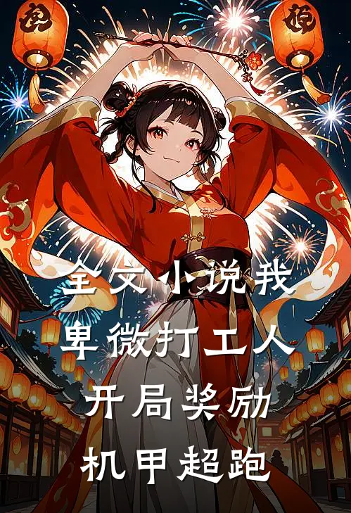 全文小说我,卑微打工人,开局奖励机甲超跑