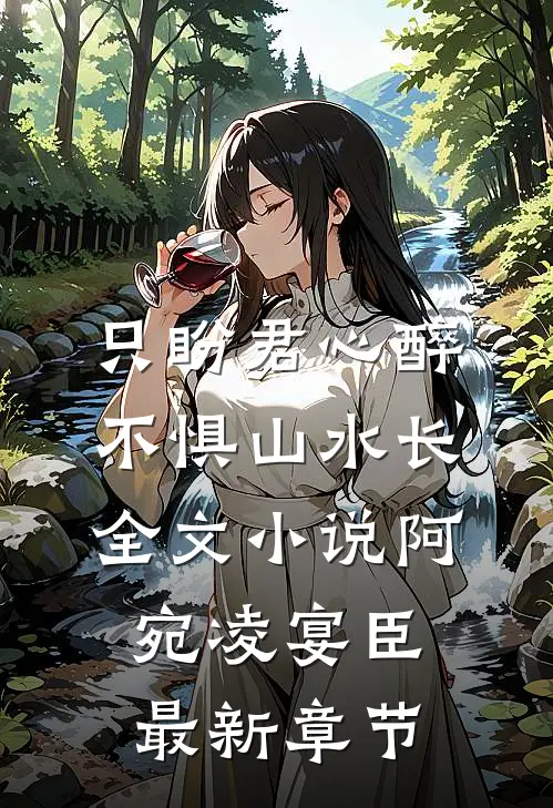 只盼君心醉，不惧山水长全文小说阿宛凌宴臣最新章节