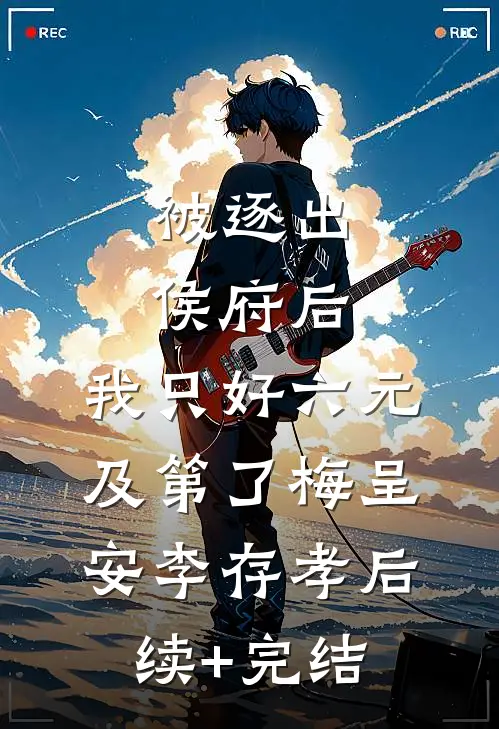 被逐出侯府后，我只好六元及第了梅呈安李存孝后续+完结
