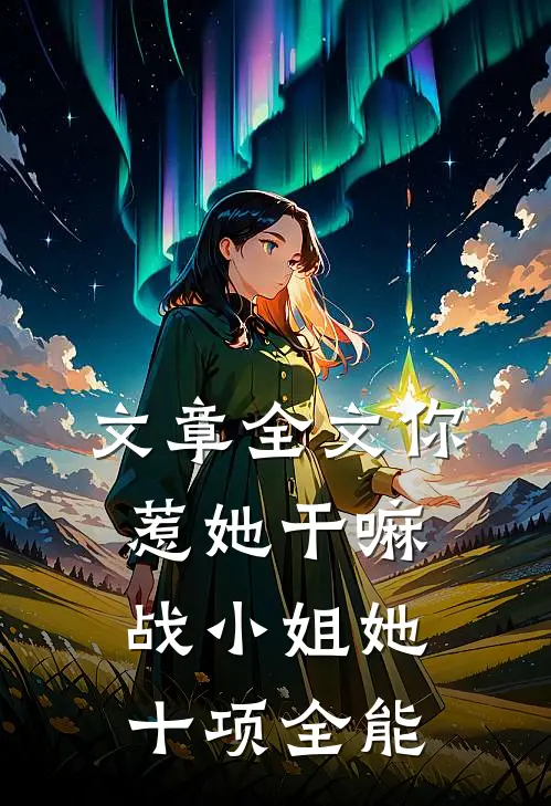 文章全文你惹她干嘛，战小姐她十项全能