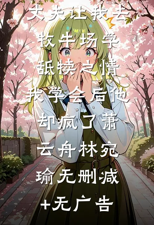 丈夫让我去牧牛场学舐犊之情，我学会后他却疯了萧云舟林宛瑜无删减+无广告