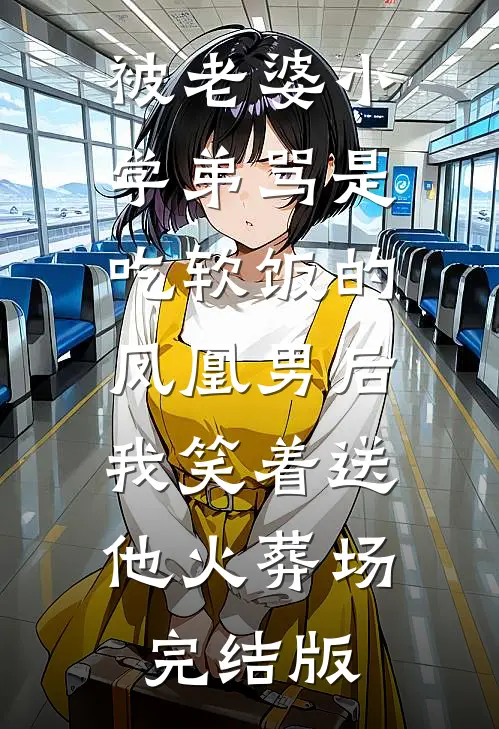 被老婆小学弟骂是吃软饭的凤凰男后，我笑着送他火葬场完结版
