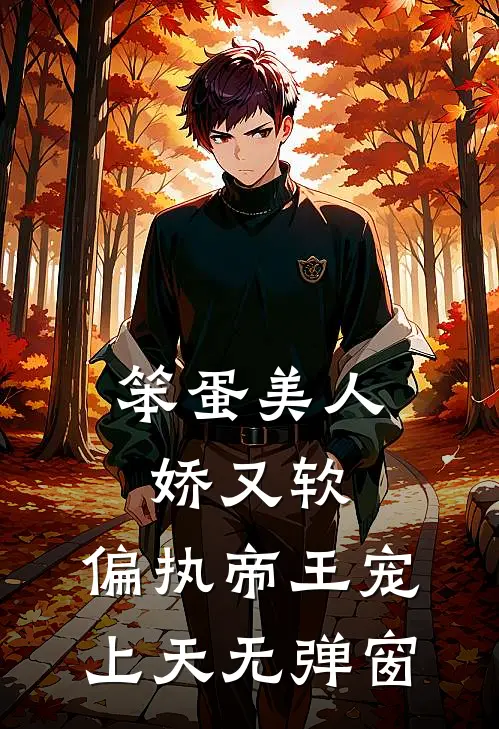 笨蛋美人娇又软，偏执帝王宠上天无弹窗