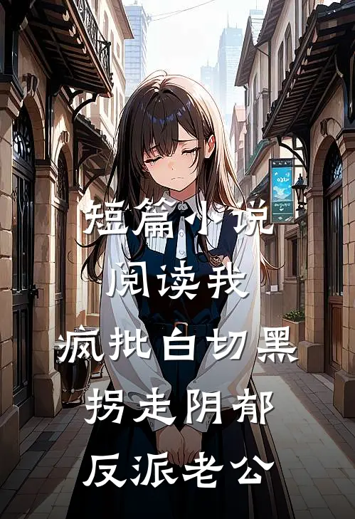 短篇小说阅读我，疯批白切黑，拐走阴郁反派老公