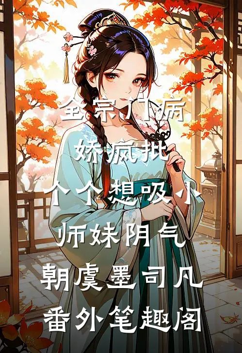 全宗门病娇疯批，个个想吸小师妹阴气：朝虞墨司凡番外笔趣阁