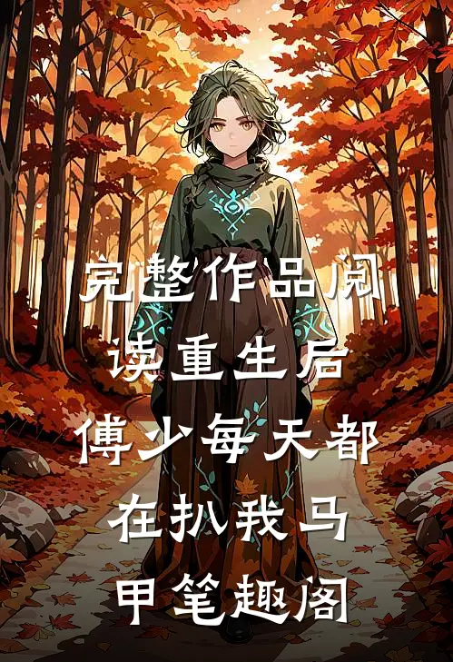 完整作品阅读重生后,傅少每天都在扒我马甲笔趣阁