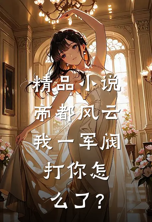 精品小说帝都风云：我一军阀，打你怎么了？