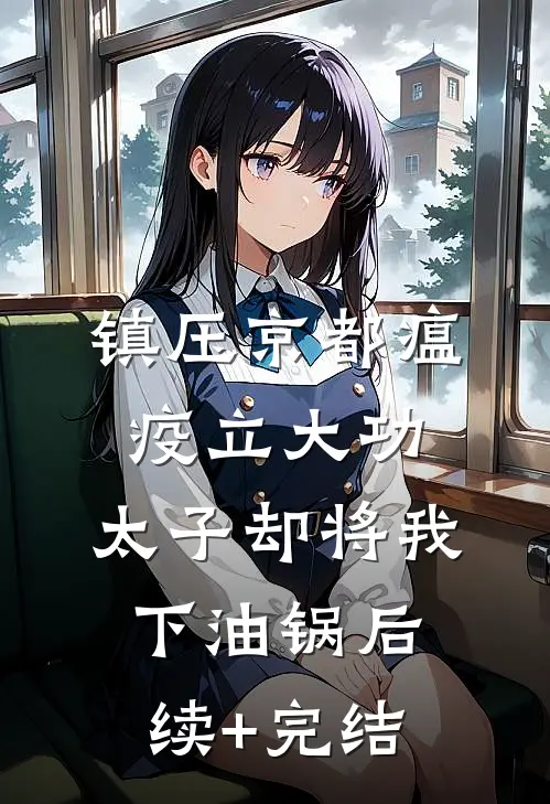镇压京都瘟疫立大功，太子却将我下油锅后续+完结