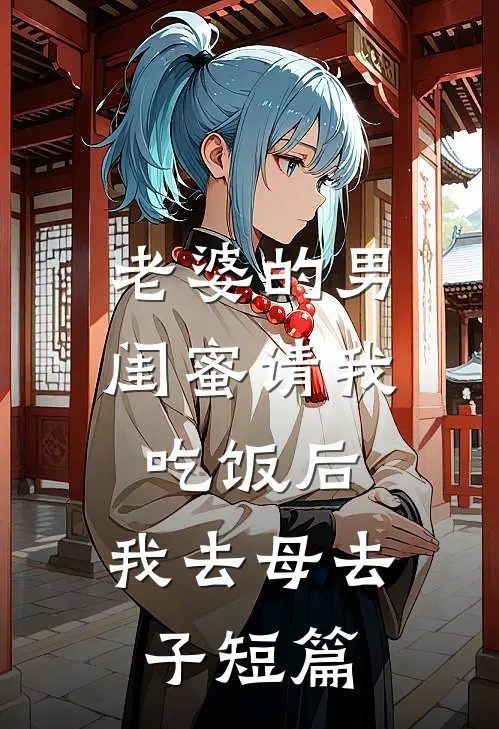 老婆的男闺蜜请我吃饭后，我去母去子短篇