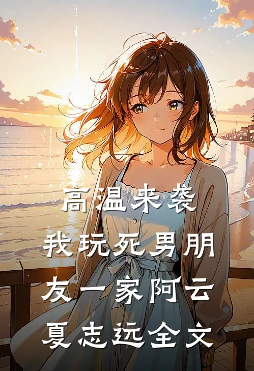高温来袭，我玩死男朋友一家阿云夏志远全文