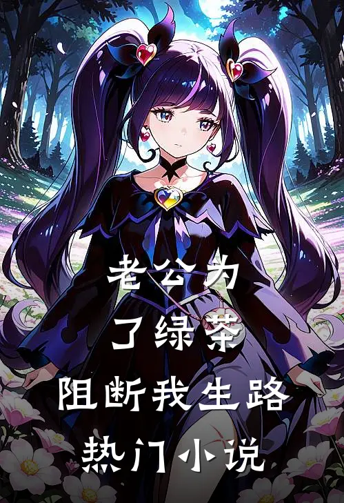 老公为了绿茶，阻断我生路热门小说