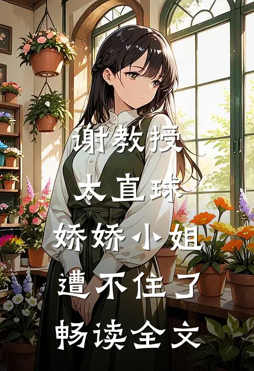 谢教授太直球，娇娇小姐遭不住了畅读全文