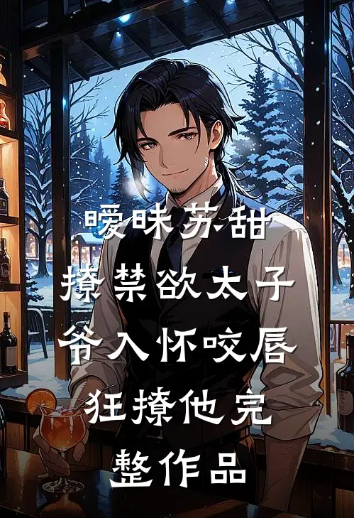 暧昧苏甜:撩禁欲太子爷入怀 (咬唇,狂撩他 )完整作品