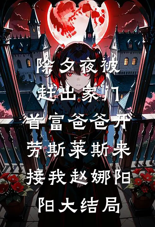 除夕夜被赶出家门，首富爸爸开劳斯莱斯来接我赵娜阳阳大结局