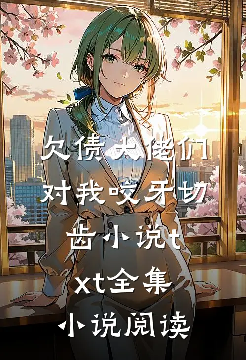 欠债大佬们对我咬牙切齿小说txt全集小说阅读