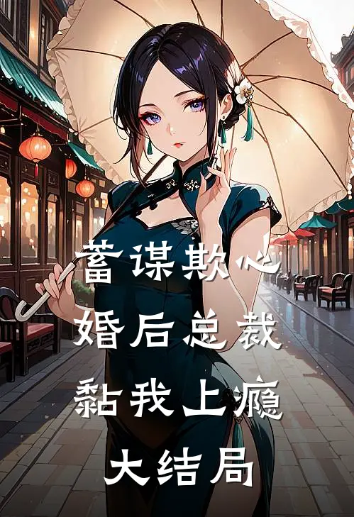 蓄谋欺心，婚后总裁黏我上瘾大结局