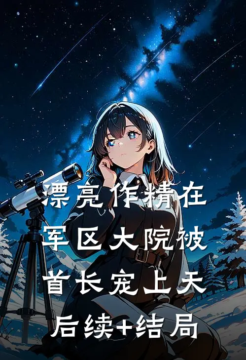 漂亮作精在军区大院被首长宠上天后续+结局