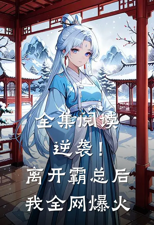 全集阅读逆袭！离开霸总后，我全网爆火