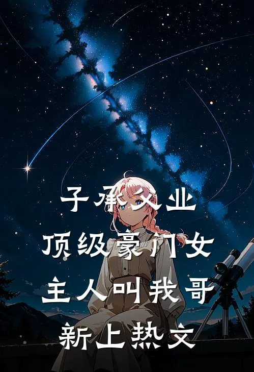 子承父业，顶级豪门女主人叫我哥新上热文