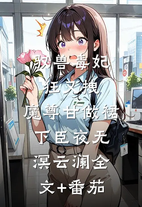 驭兽毒妃狂又拽，魔尊甘做裙下臣夜无溟云澜全文+番茄