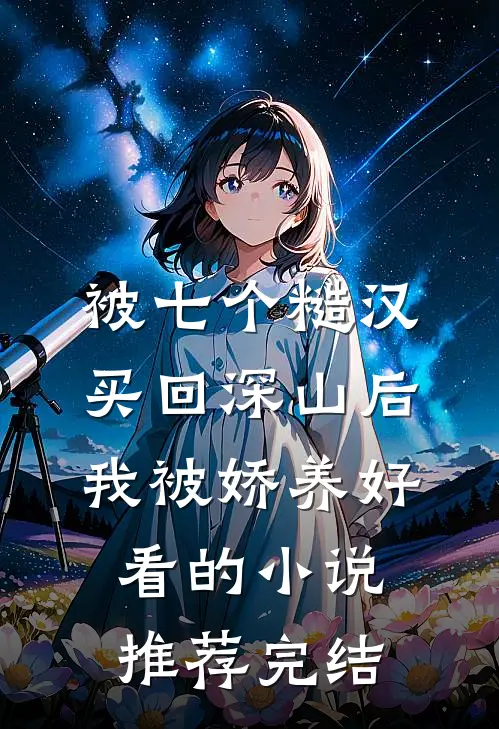 被七个糙汉买回深山后，我被娇养好看的小说推荐完结