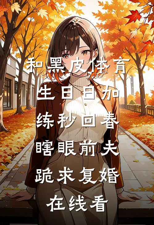 和黑皮体育生日日加练秒回春，瞎眼前夫跪求复婚在线看