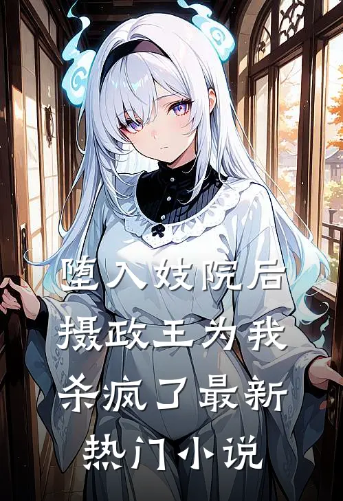 堕入妓院后，摄政王为我杀疯了最新热门小说