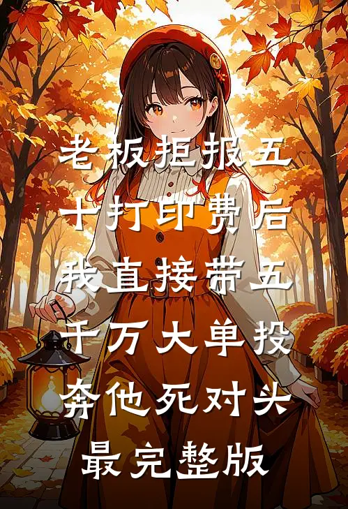 老板拒报五十打印费后，我直接带五千万大单投奔他死对头最完整版