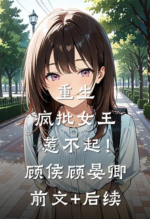 重生，疯批女王惹不起！顾侯顾晏卿前文+后续