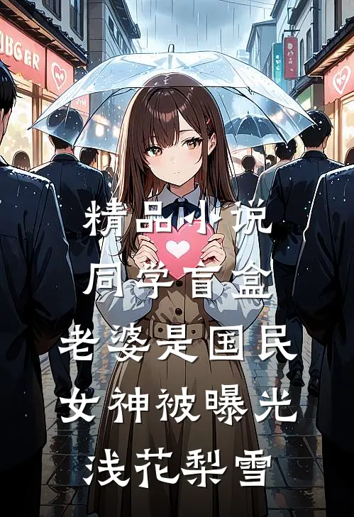 精品小说同学盲盒，老婆是国民女神被曝光浅花梨雪
