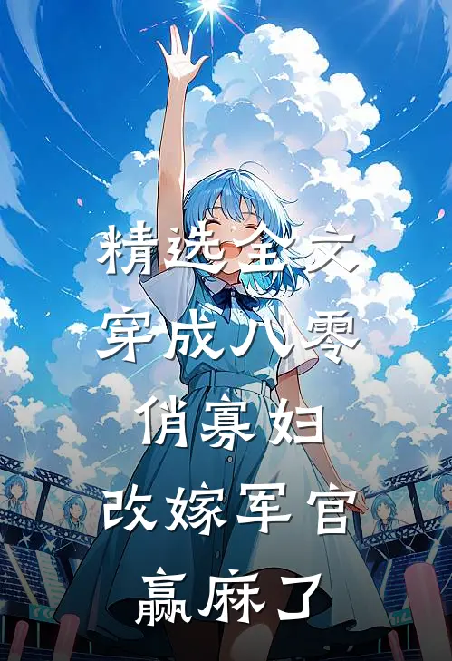 精选全文穿成八零俏寡妇，改嫁军官赢麻了