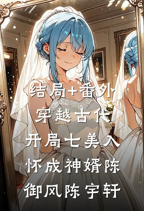 结局+番外穿越古代：开局七美入怀成神婿陈御风陈宇轩