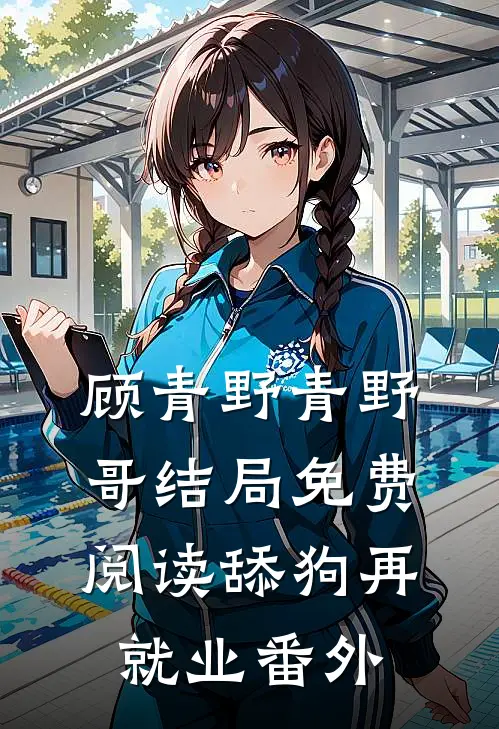 顾青野青野哥结局免费阅读舔狗再就业番外