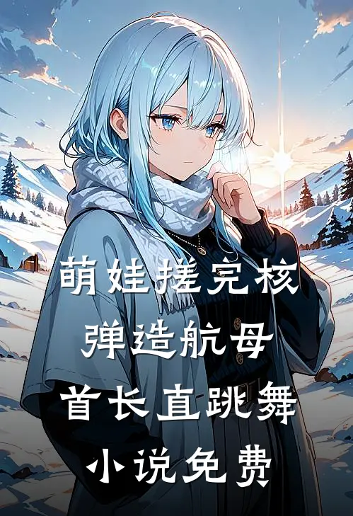 萌娃搓完核弹造航母，首长直跳舞小说免费