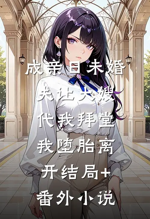 成亲日未婚夫让大嫂代我拜堂，我堕胎离开结局+番外小说