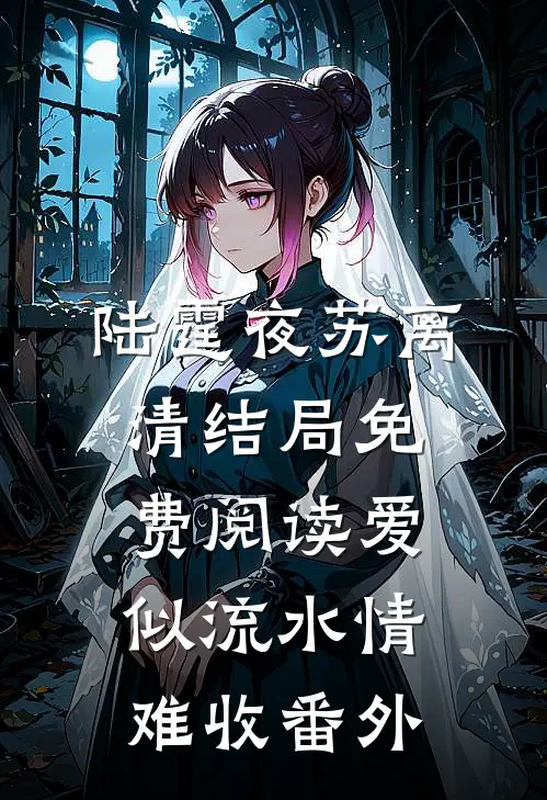 陆霆夜苏离清结局免费阅读爱似流水情难收番外