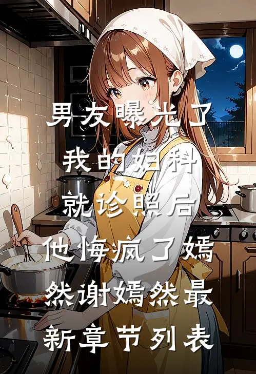 男友曝光了我的妇科就诊照后，他悔疯了嫣然谢嫣然最新章节列表