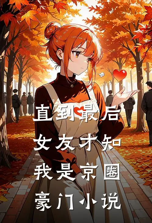 直到最后，女友才知我是京圈豪门小说
