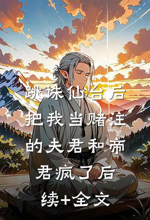 跳诛仙台后，把我当赌注的夫君和帝君疯了后续+全文
